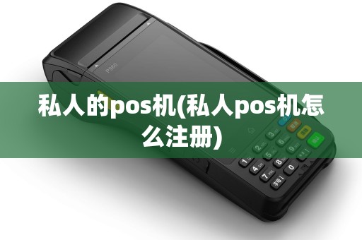 私人的pos机(私人pos机怎么注册)