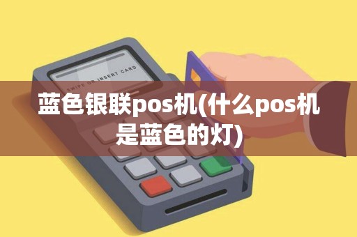 蓝色银联pos机(什么pos机是蓝色的灯)