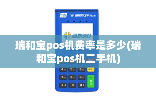 瑞和宝pos机费率是多少(瑞和宝pos机二手机)