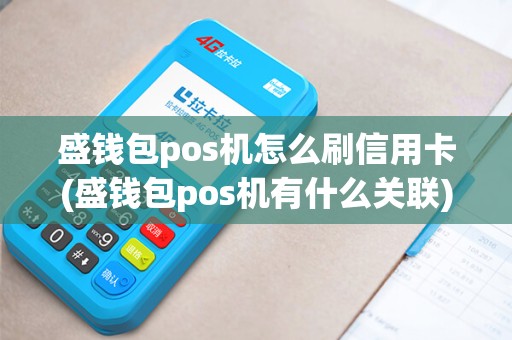盛钱包pos机怎么刷信用卡(盛钱包pos机有什么关联)