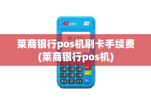 莱商银行pos机刷卡手续费(莱商银行pos机)