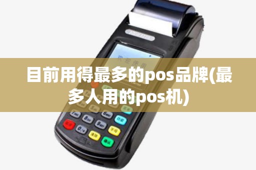 目前用得最多的pos品牌(最多人用的pos机)