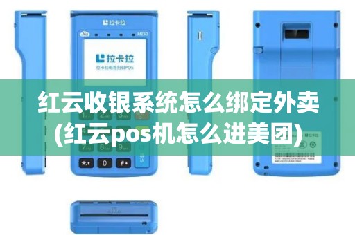 红云收银系统怎么绑定外卖(红云pos机怎么进美团)