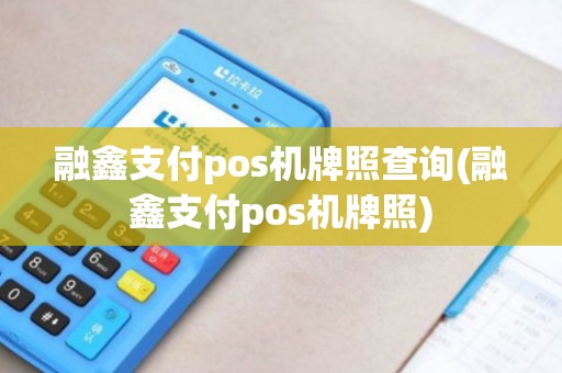 融鑫支付pos机牌照查询(融鑫支付pos机牌照)