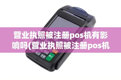 营业执照被注册pos机有影响吗(营业执照被注册pos机)