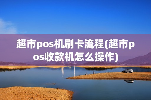 超市pos机刷卡流程(超市pos收款机怎么操作)