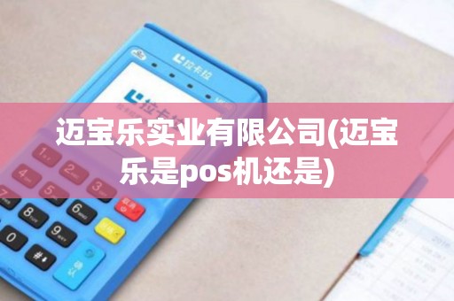 迈宝乐实业有限公司(迈宝乐是pos机还是)