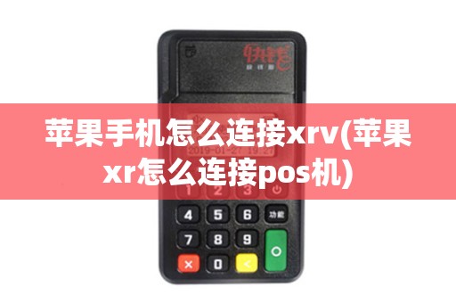 苹果手机怎么连接xrv(苹果xr怎么连接pos机)