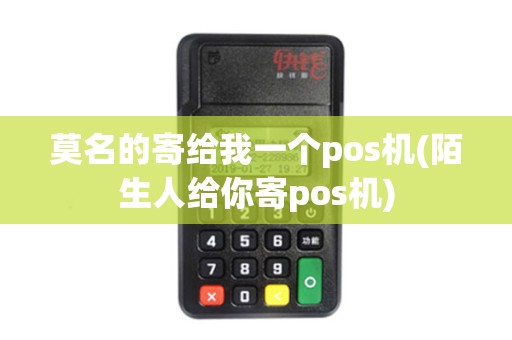 莫名的寄给我一个pos机(陌生人给你寄pos机)