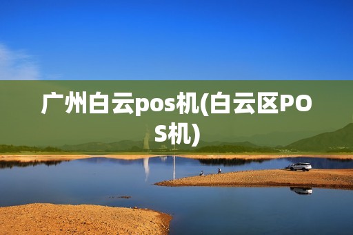 广州白云pos机(白云区POS机)