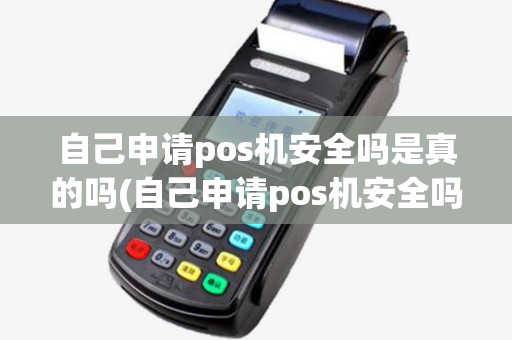 自己申请pos机安全吗是真的吗(自己申请pos机安全吗)