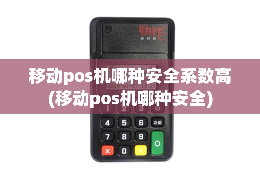 移动pos机哪种安全系数高(移动pos机哪种安全)