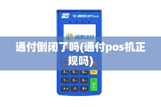通付倒闭了吗(通付pos机正规吗)