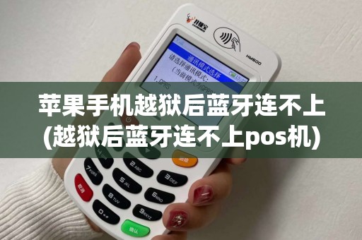 苹果手机越狱后蓝牙连不上(越狱后蓝牙连不上pos机)