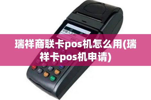 瑞祥商联卡pos机怎么用(瑞祥卡pos机申请)