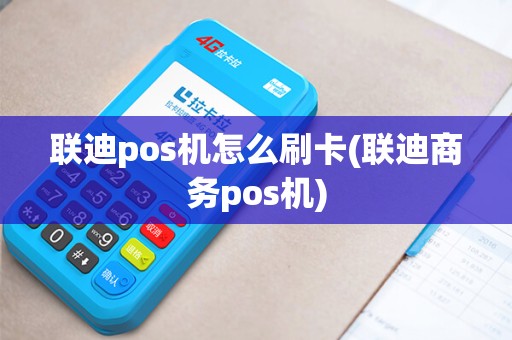 联迪pos机怎么刷卡(联迪商务pos机)