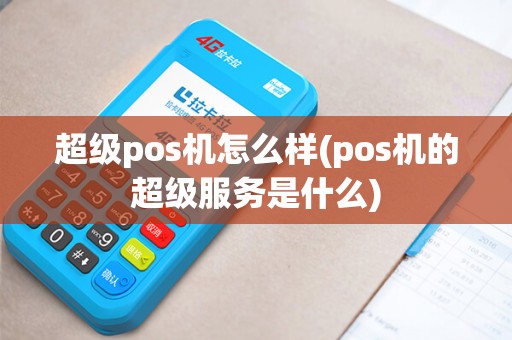 超级pos机怎么样(pos机的超级服务是什么)