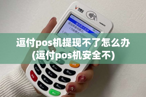 逗付pos机提现不了怎么办(逗付pos机安全不)
