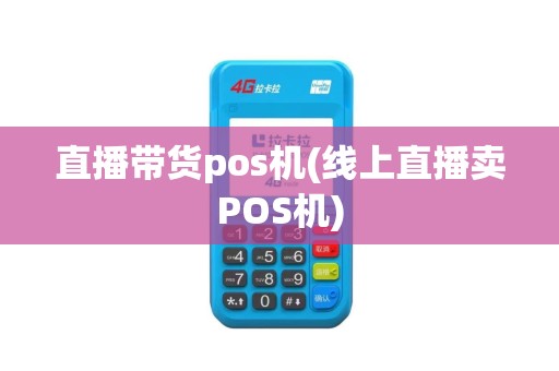 直播带货pos机(线上直播卖POS机)
