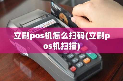 立刷pos机怎么扫码(立刷pos机扫描)