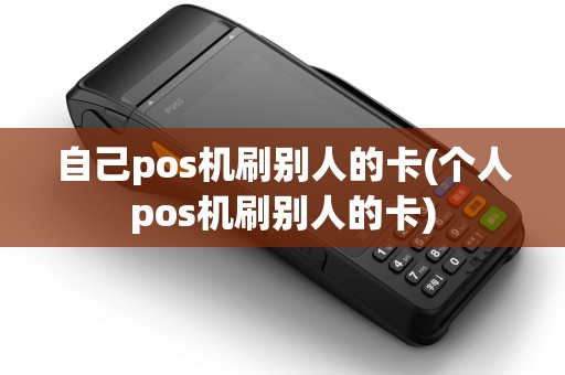自己pos机刷别人的卡(个人pos机刷别人的卡)