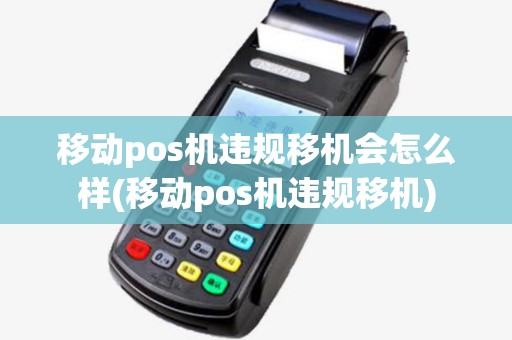 移动pos机违规移机会怎么样(移动pos机违规移机)