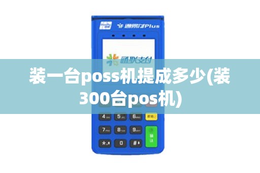 装一台poss机提成多少(装300台pos机)