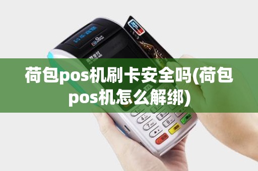 荷包pos机刷卡安全吗(荷包pos机怎么解绑)