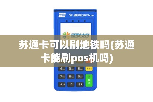 苏通卡可以刷地铁吗(苏通卡能刷pos机吗)