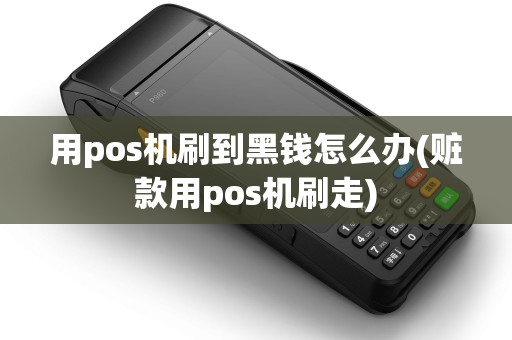 用pos机刷到黑钱怎么办(赃款用pos机刷走)