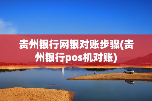 贵州银行网银对账步骤(贵州银行pos机对账)