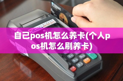 自己pos机怎么养卡(个人pos机怎么刷养卡)