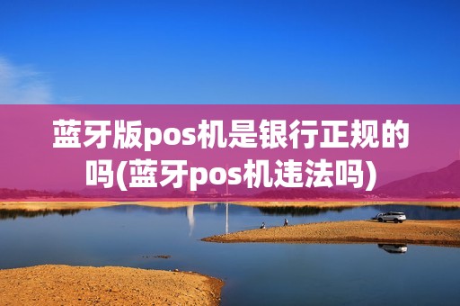 蓝牙版pos机是银行正规的吗(蓝牙pos机违法吗)