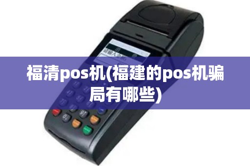 福清pos机(福建的pos机骗局有哪些)