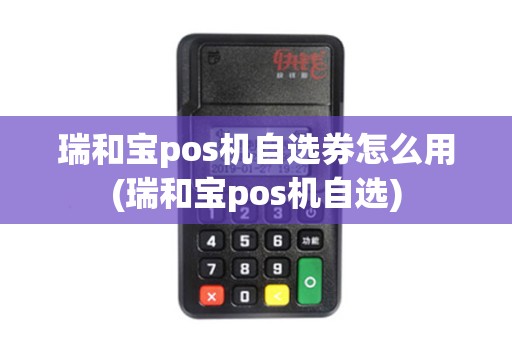 瑞和宝pos机自选券怎么用(瑞和宝pos机自选)