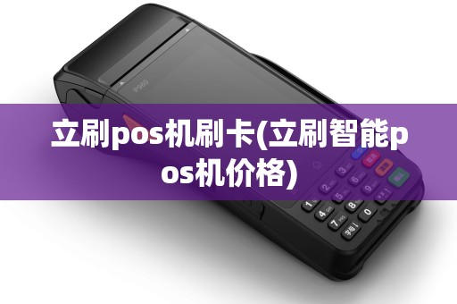 立刷pos机刷卡(立刷智能pos机价格)
