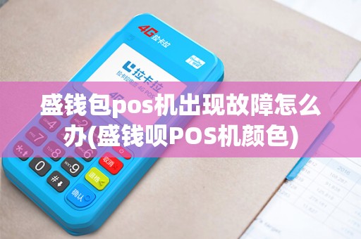 盛钱包pos机出现故障怎么办(盛钱呗POS机颜色)