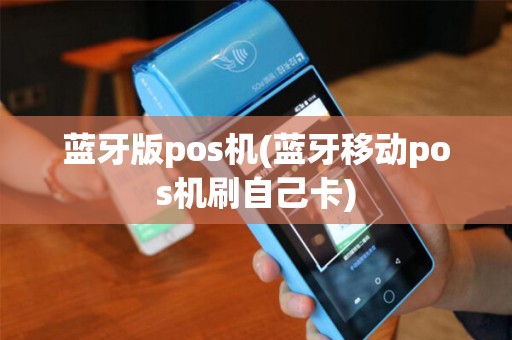 蓝牙版pos机(蓝牙移动pos机刷自己卡)