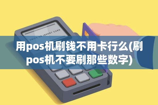 用pos机刷钱不用卡行么(刷pos机不要刷那些数字)