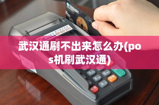 武汉通刷不出来怎么办(pos机刷武汉通)