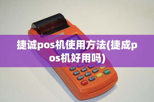 捷诚pos机使用方法(捷成pos机好用吗)