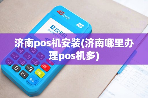济南pos机安装(济南哪里办理pos机多)