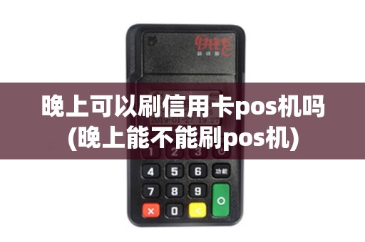 晚上可以刷信用卡pos机吗(晚上能不能刷pos机)
