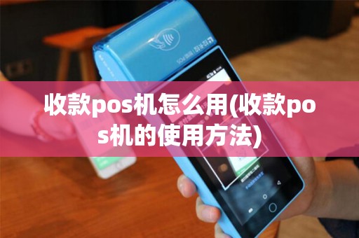 收款pos机怎么用(收款pos机的使用方法)