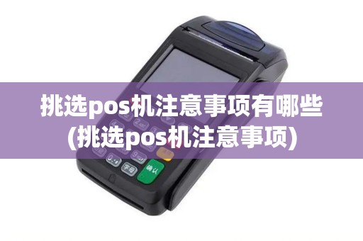 挑选pos机注意事项有哪些(挑选pos机注意事项)