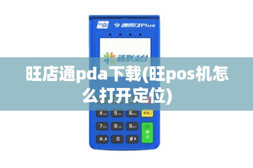 旺店通pda下载(旺pos机怎么打开定位)