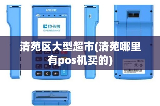 清苑区大型超市(清苑哪里有pos机买的)