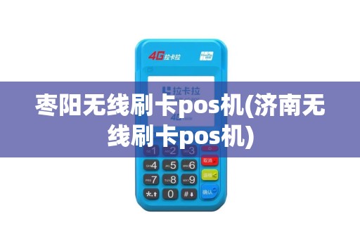 枣阳无线刷卡pos机(济南无线刷卡pos机)