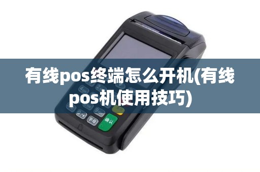 有线pos终端怎么开机(有线pos机使用技巧)