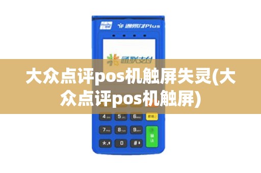大众点评pos机触屏失灵(大众点评pos机触屏)